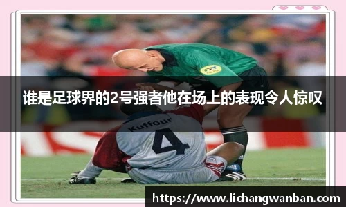 谁是足球界的2号强者他在场上的表现令人惊叹
