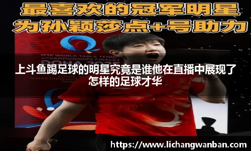 上斗鱼踢足球的明星究竟是谁他在直播中展现了怎样的足球才华